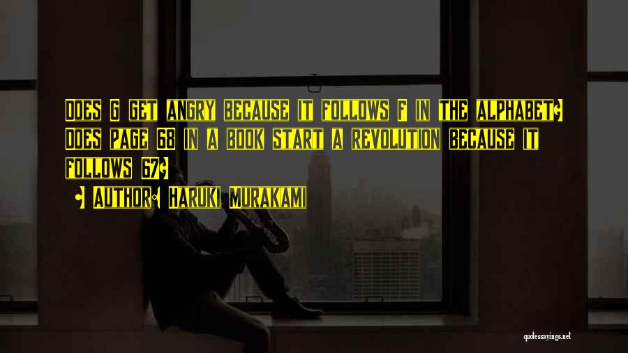 Haruki Murakami Quotes: Does G Get Angry Because It Follows F In The Alphabet? Does Page 68 In A Book Start A Revolution