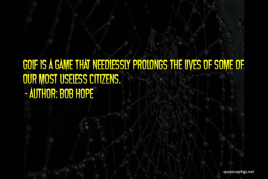 Bob Hope Quotes: Golf Is A Game That Needlessly Prolongs The Lives Of Some Of Our Most Useless Citizens.