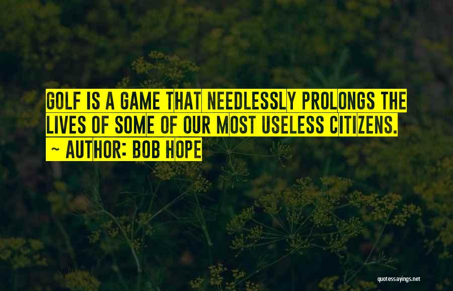 Bob Hope Quotes: Golf Is A Game That Needlessly Prolongs The Lives Of Some Of Our Most Useless Citizens.