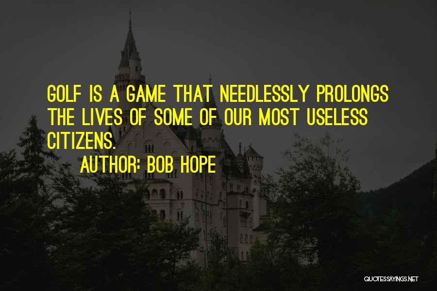 Bob Hope Quotes: Golf Is A Game That Needlessly Prolongs The Lives Of Some Of Our Most Useless Citizens.