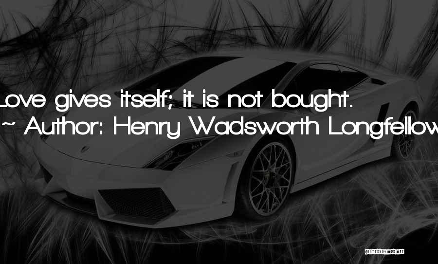 Henry Wadsworth Longfellow Quotes: Love Gives Itself; It Is Not Bought.