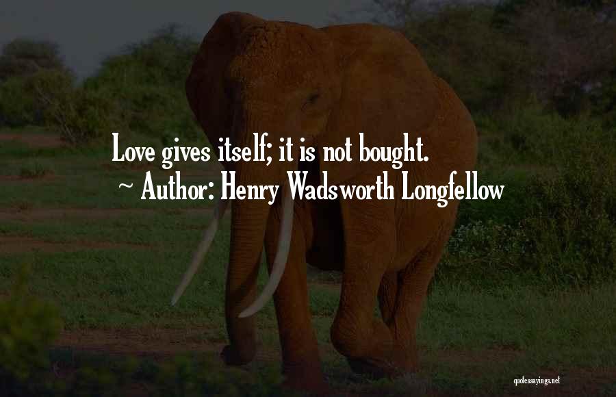 Henry Wadsworth Longfellow Quotes: Love Gives Itself; It Is Not Bought.