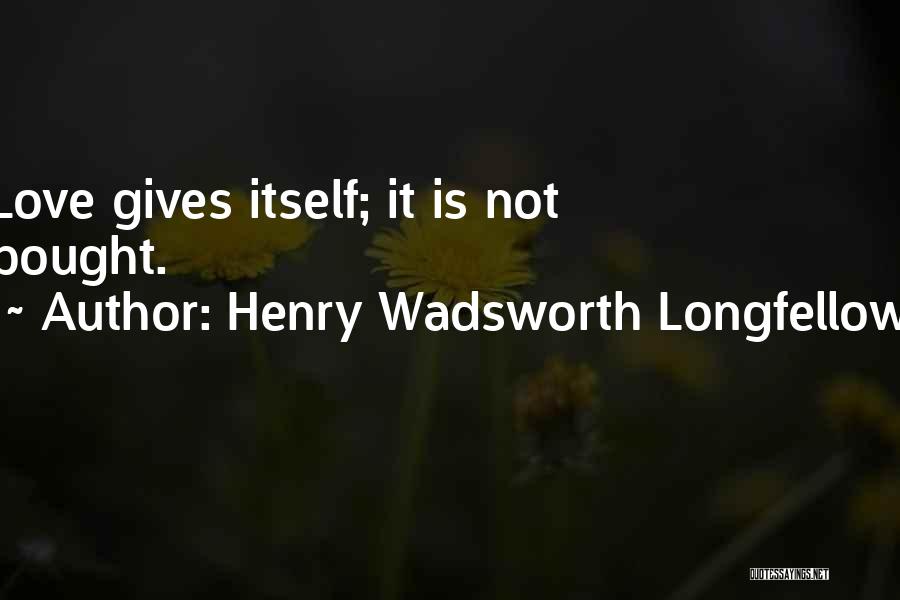 Henry Wadsworth Longfellow Quotes: Love Gives Itself; It Is Not Bought.
