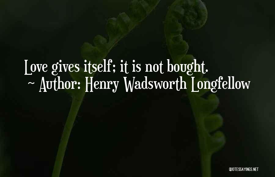 Henry Wadsworth Longfellow Quotes: Love Gives Itself; It Is Not Bought.