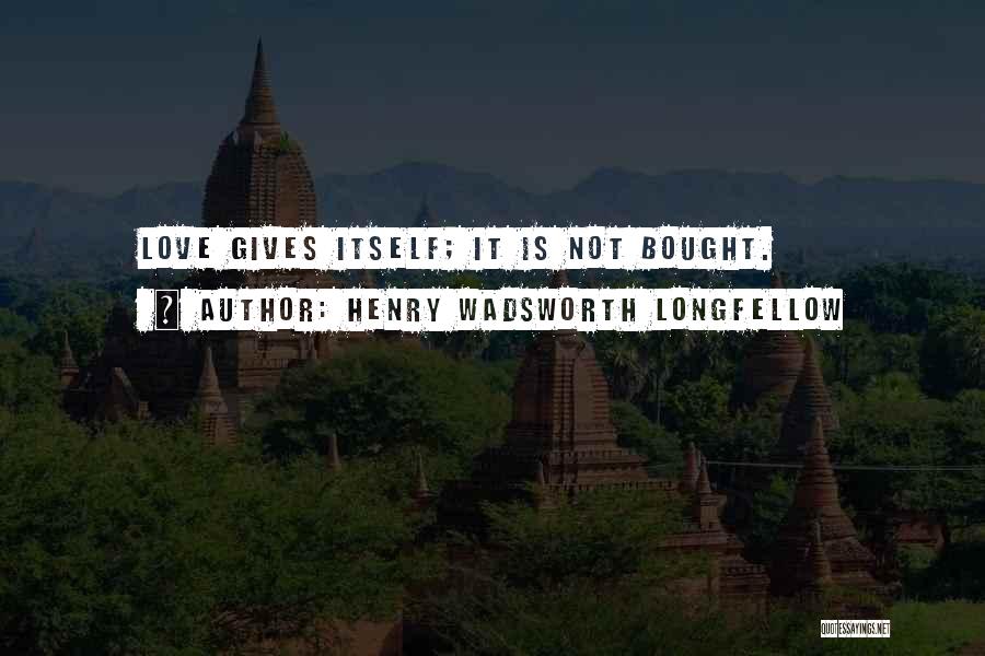 Henry Wadsworth Longfellow Quotes: Love Gives Itself; It Is Not Bought.