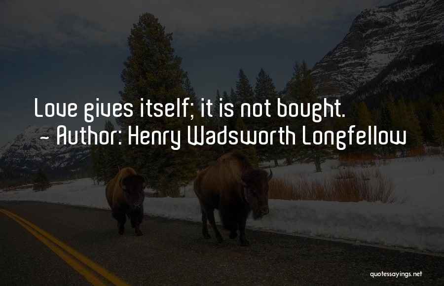 Henry Wadsworth Longfellow Quotes: Love Gives Itself; It Is Not Bought.