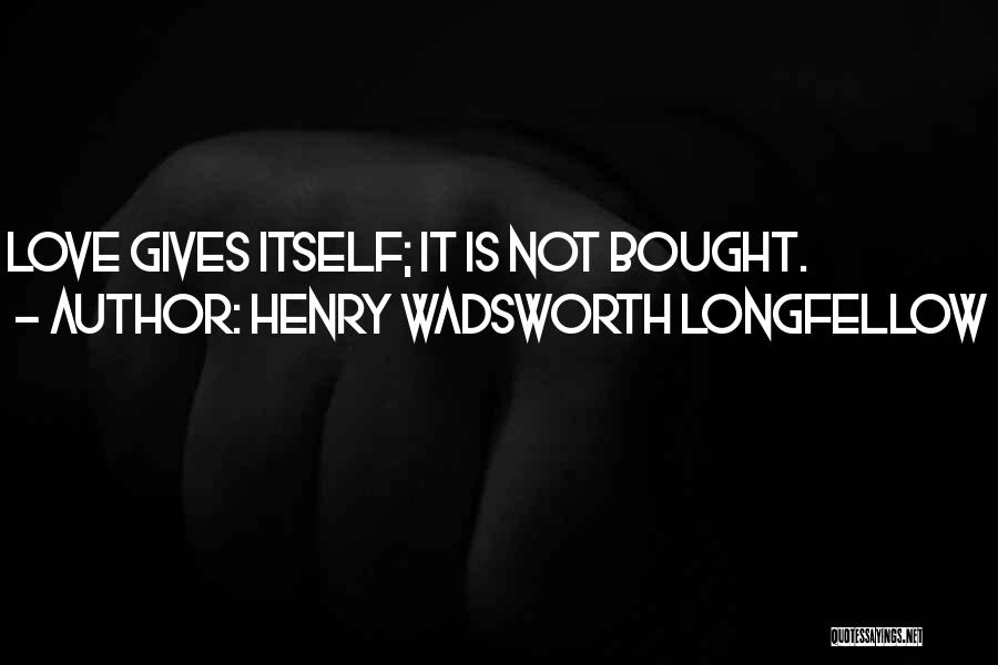 Henry Wadsworth Longfellow Quotes: Love Gives Itself; It Is Not Bought.