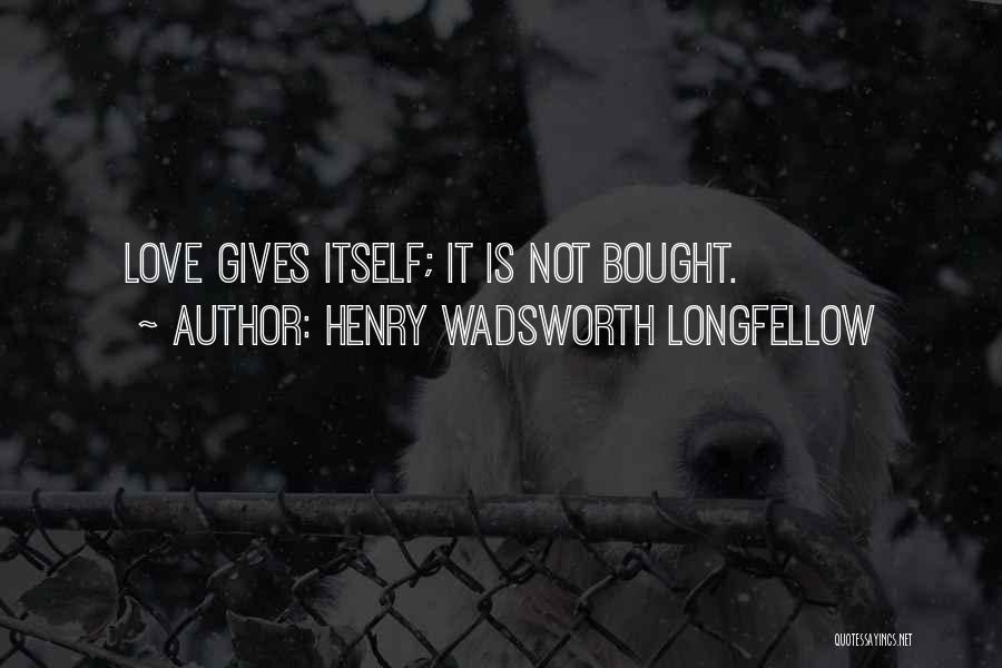 Henry Wadsworth Longfellow Quotes: Love Gives Itself; It Is Not Bought.