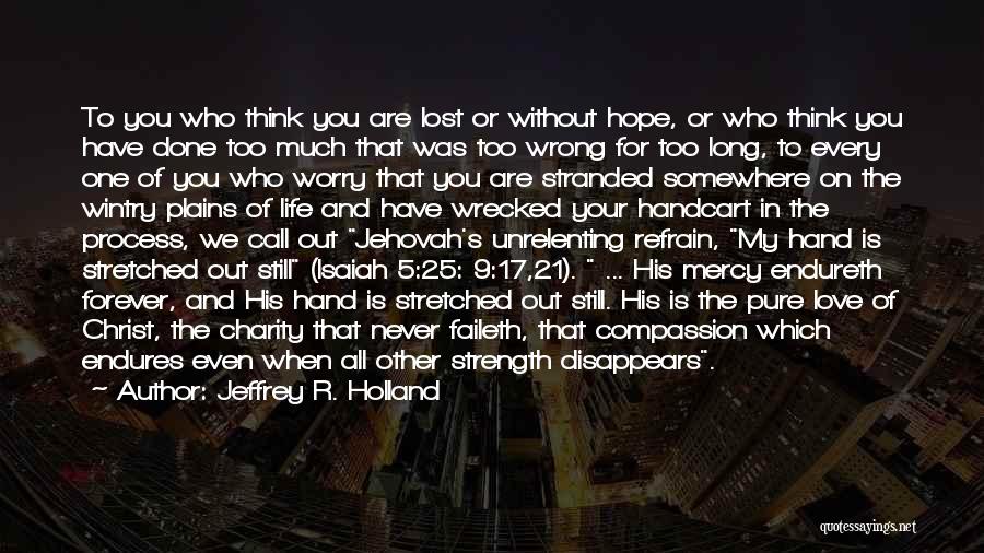 Jeffrey R. Holland Quotes: To You Who Think You Are Lost Or Without Hope, Or Who Think You Have Done Too Much That Was