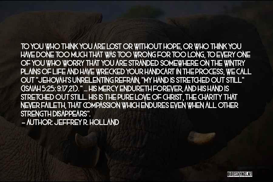 Jeffrey R. Holland Quotes: To You Who Think You Are Lost Or Without Hope, Or Who Think You Have Done Too Much That Was