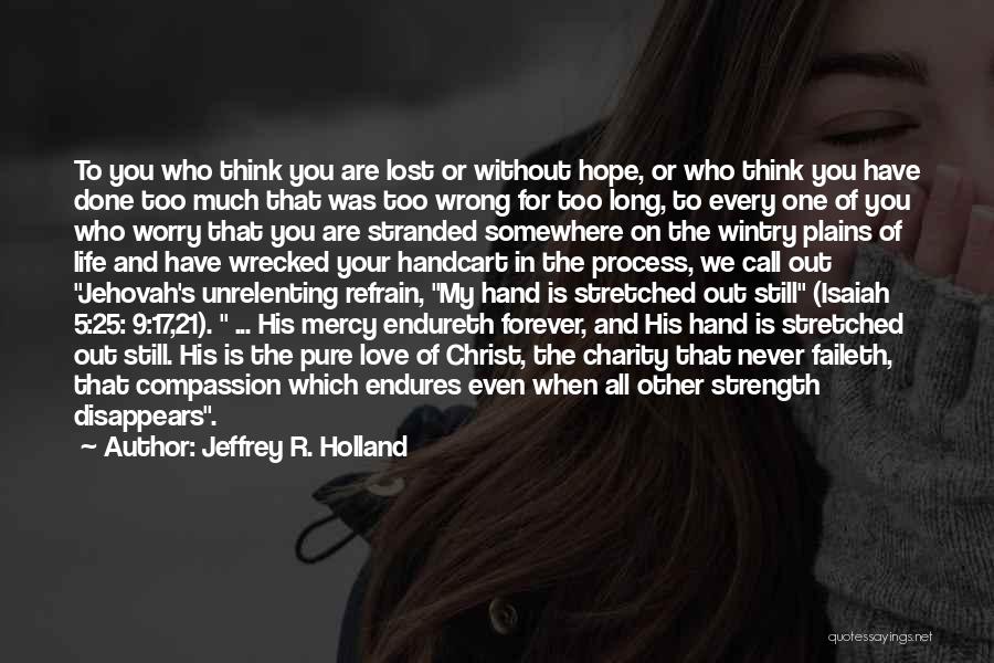 Jeffrey R. Holland Quotes: To You Who Think You Are Lost Or Without Hope, Or Who Think You Have Done Too Much That Was