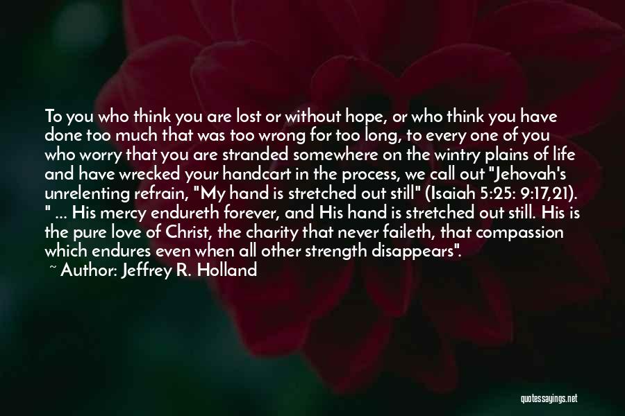 Jeffrey R. Holland Quotes: To You Who Think You Are Lost Or Without Hope, Or Who Think You Have Done Too Much That Was