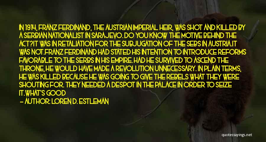 Loren D. Estleman Quotes: In 1914, Franz Ferdinand, The Austrian Imperial Heir, Was Shot And Killed By A Serbian Nationalist In Sarajevo. Do You