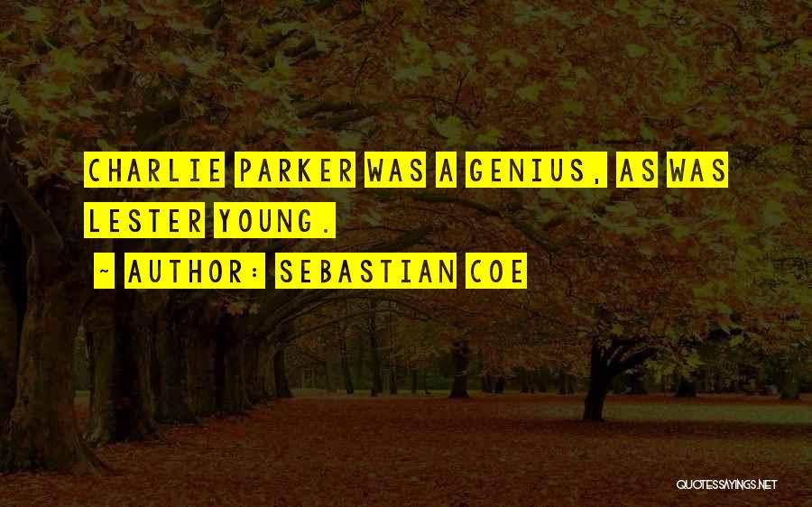 Sebastian Coe Quotes: Charlie Parker Was A Genius, As Was Lester Young.