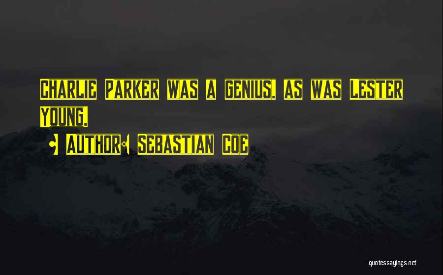 Sebastian Coe Quotes: Charlie Parker Was A Genius, As Was Lester Young.
