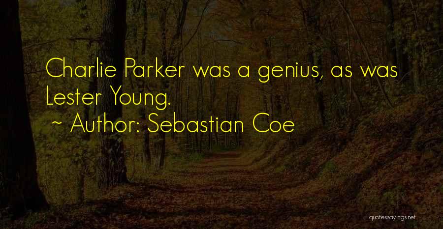 Sebastian Coe Quotes: Charlie Parker Was A Genius, As Was Lester Young.