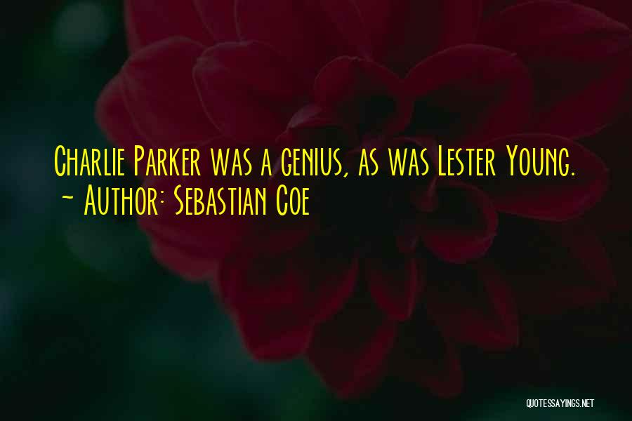 Sebastian Coe Quotes: Charlie Parker Was A Genius, As Was Lester Young.