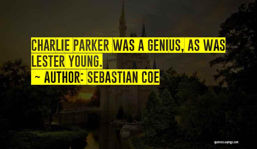 Sebastian Coe Quotes: Charlie Parker Was A Genius, As Was Lester Young.