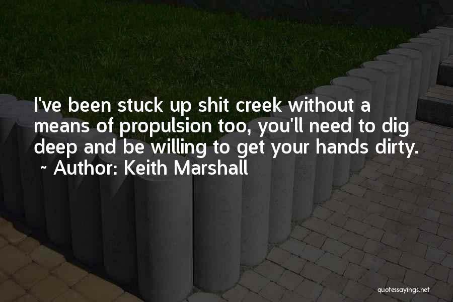 Keith Marshall Quotes: I've Been Stuck Up Shit Creek Without A Means Of Propulsion Too, You'll Need To Dig Deep And Be Willing