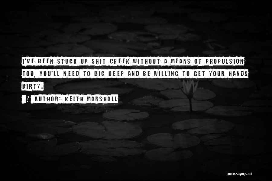 Keith Marshall Quotes: I've Been Stuck Up Shit Creek Without A Means Of Propulsion Too, You'll Need To Dig Deep And Be Willing