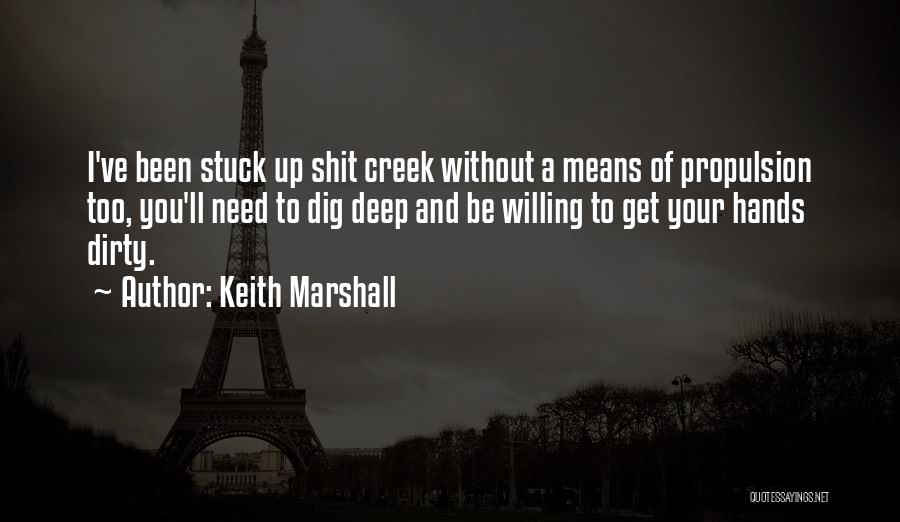 Keith Marshall Quotes: I've Been Stuck Up Shit Creek Without A Means Of Propulsion Too, You'll Need To Dig Deep And Be Willing