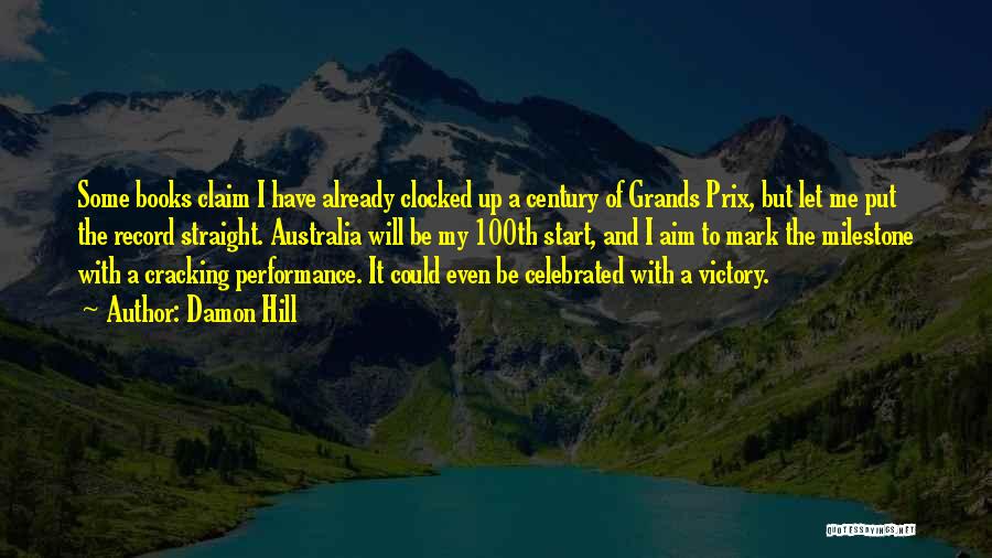 Damon Hill Quotes: Some Books Claim I Have Already Clocked Up A Century Of Grands Prix, But Let Me Put The Record Straight.
