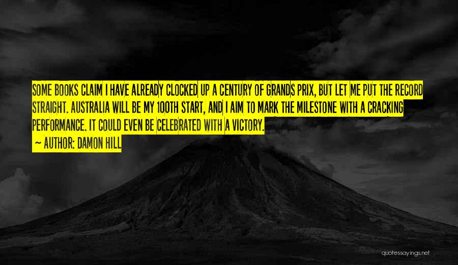 Damon Hill Quotes: Some Books Claim I Have Already Clocked Up A Century Of Grands Prix, But Let Me Put The Record Straight.