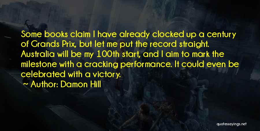 Damon Hill Quotes: Some Books Claim I Have Already Clocked Up A Century Of Grands Prix, But Let Me Put The Record Straight.