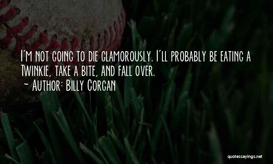 Billy Corgan Quotes: I'm Not Going To Die Glamorously. I'll Probably Be Eating A Twinkie, Take A Bite, And Fall Over.