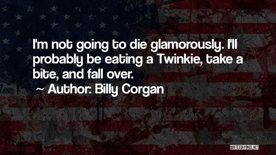 Billy Corgan Quotes: I'm Not Going To Die Glamorously. I'll Probably Be Eating A Twinkie, Take A Bite, And Fall Over.