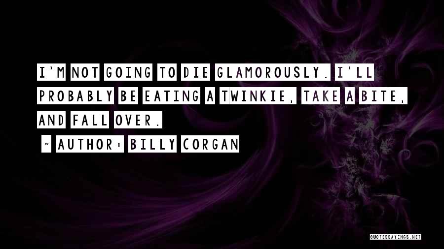 Billy Corgan Quotes: I'm Not Going To Die Glamorously. I'll Probably Be Eating A Twinkie, Take A Bite, And Fall Over.