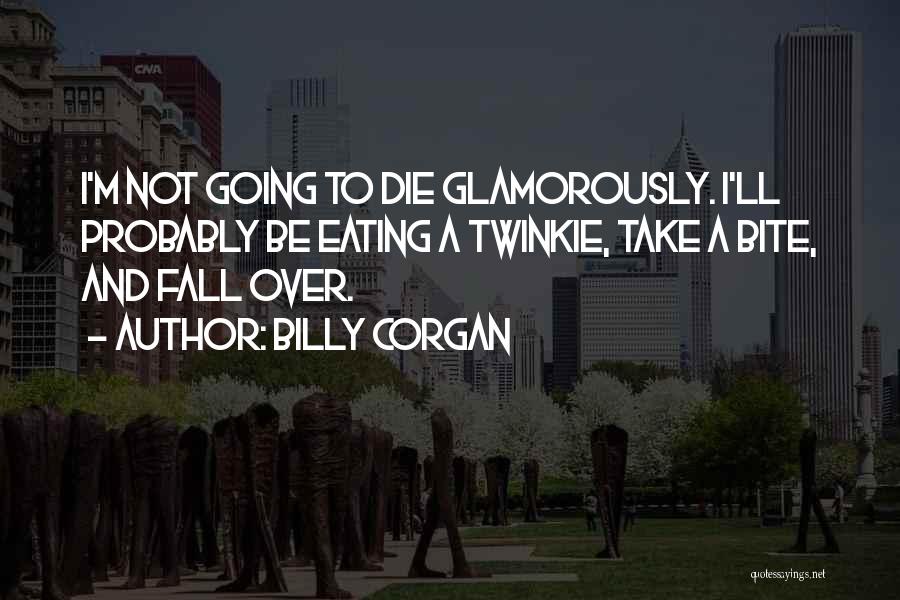 Billy Corgan Quotes: I'm Not Going To Die Glamorously. I'll Probably Be Eating A Twinkie, Take A Bite, And Fall Over.