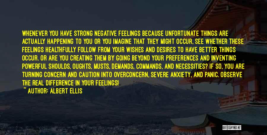 Albert Ellis Quotes: Whenever You Have Strong Negative Feelings Because Unfortunate Things Are Actually Happening To You Or You Imagine That They Might