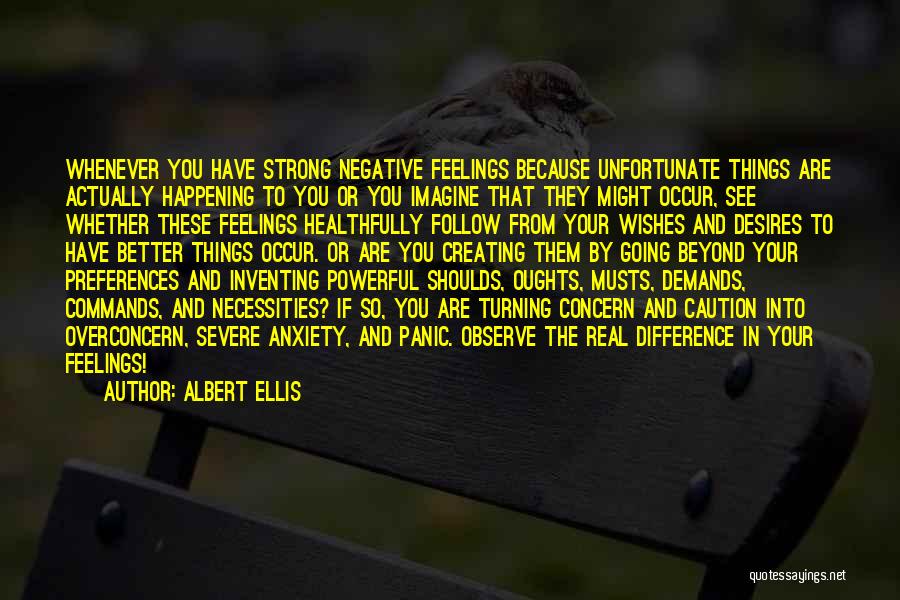 Albert Ellis Quotes: Whenever You Have Strong Negative Feelings Because Unfortunate Things Are Actually Happening To You Or You Imagine That They Might