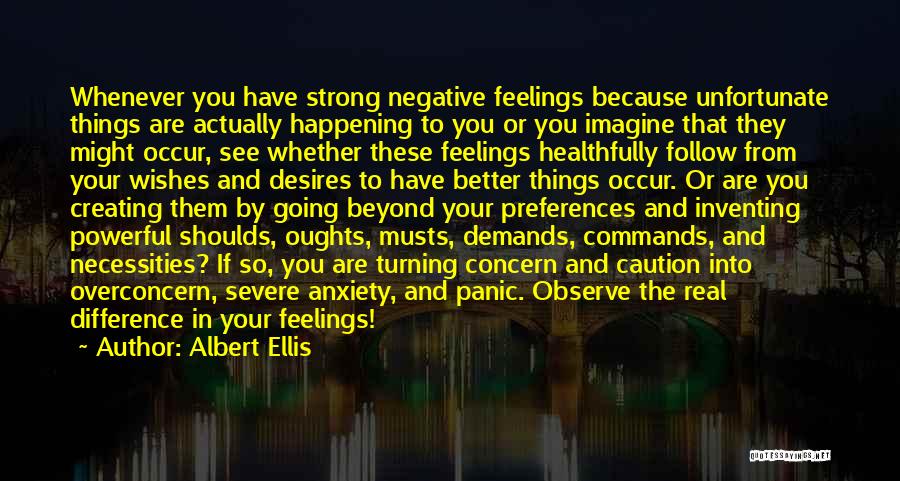 Albert Ellis Quotes: Whenever You Have Strong Negative Feelings Because Unfortunate Things Are Actually Happening To You Or You Imagine That They Might