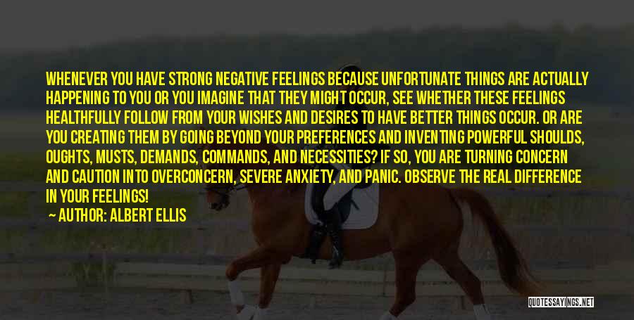 Albert Ellis Quotes: Whenever You Have Strong Negative Feelings Because Unfortunate Things Are Actually Happening To You Or You Imagine That They Might