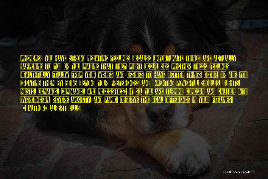 Albert Ellis Quotes: Whenever You Have Strong Negative Feelings Because Unfortunate Things Are Actually Happening To You Or You Imagine That They Might