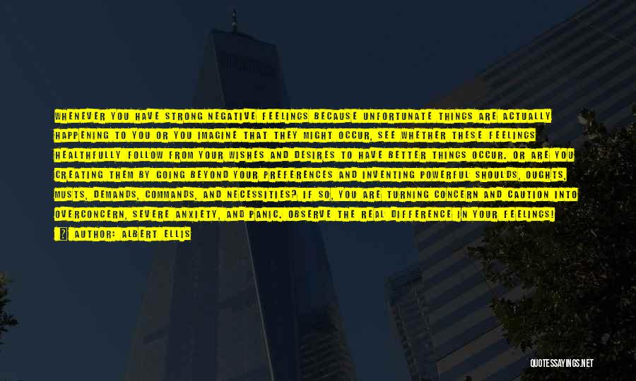Albert Ellis Quotes: Whenever You Have Strong Negative Feelings Because Unfortunate Things Are Actually Happening To You Or You Imagine That They Might