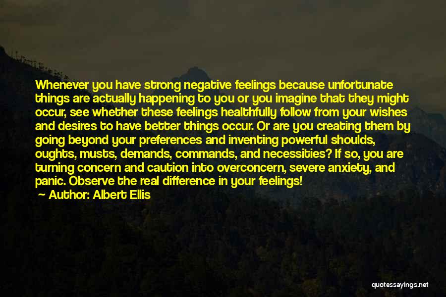 Albert Ellis Quotes: Whenever You Have Strong Negative Feelings Because Unfortunate Things Are Actually Happening To You Or You Imagine That They Might