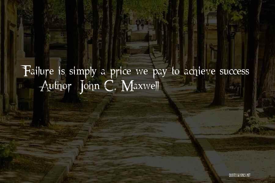 John C. Maxwell Quotes: Failure Is Simply A Price We Pay To Achieve Success