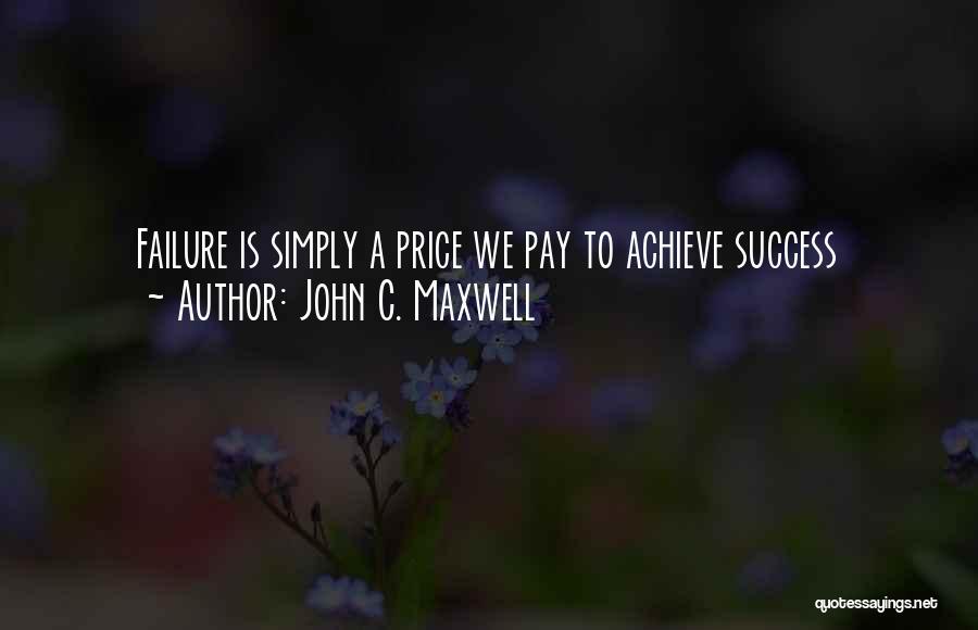 John C. Maxwell Quotes: Failure Is Simply A Price We Pay To Achieve Success