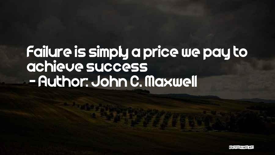 John C. Maxwell Quotes: Failure Is Simply A Price We Pay To Achieve Success