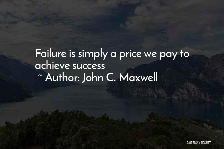 John C. Maxwell Quotes: Failure Is Simply A Price We Pay To Achieve Success