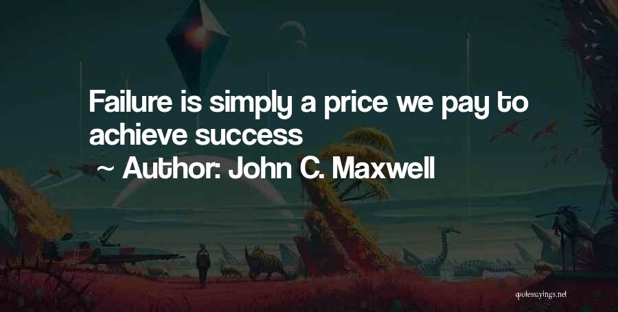 John C. Maxwell Quotes: Failure Is Simply A Price We Pay To Achieve Success