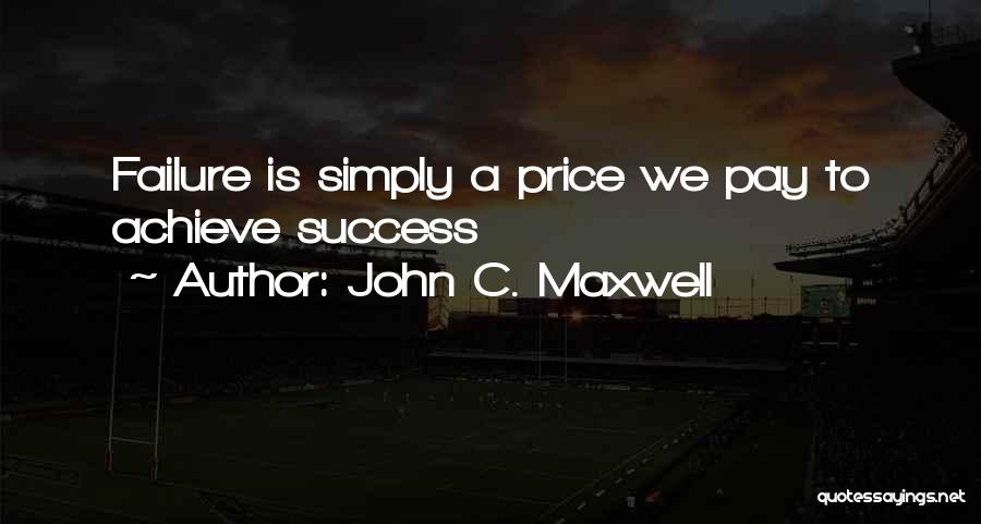 John C. Maxwell Quotes: Failure Is Simply A Price We Pay To Achieve Success