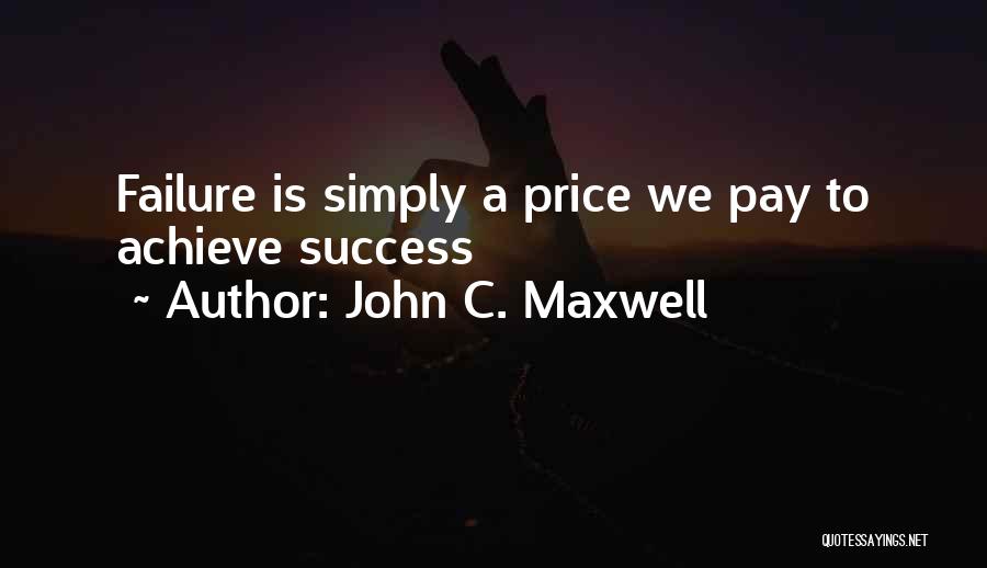 John C. Maxwell Quotes: Failure Is Simply A Price We Pay To Achieve Success