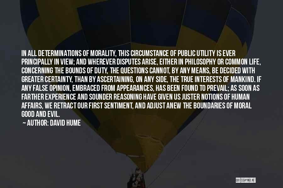 David Hume Quotes: In All Determinations Of Morality, This Circumstance Of Public Utility Is Ever Principally In View; And Wherever Disputes Arise, Either