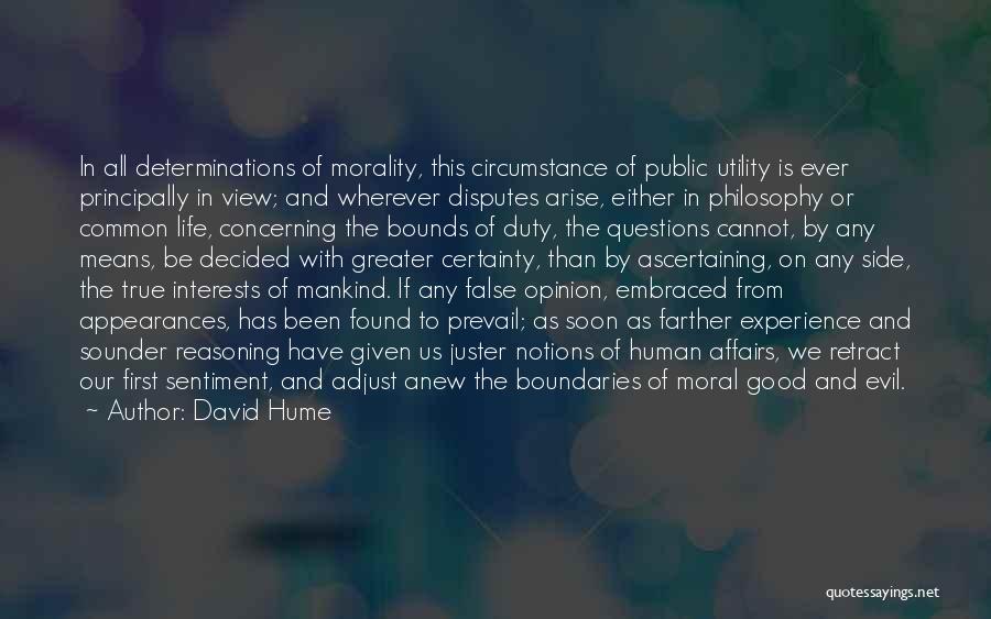 David Hume Quotes: In All Determinations Of Morality, This Circumstance Of Public Utility Is Ever Principally In View; And Wherever Disputes Arise, Either