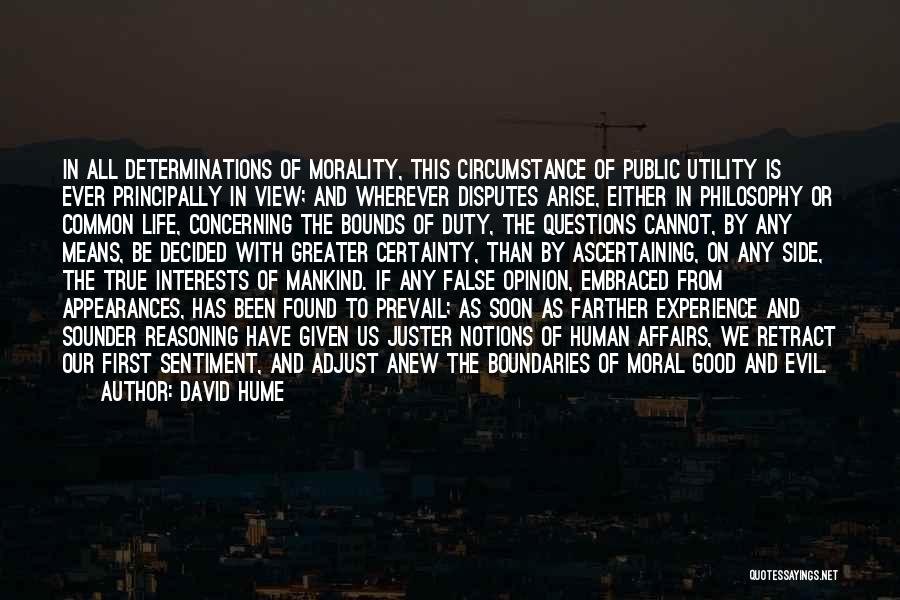 David Hume Quotes: In All Determinations Of Morality, This Circumstance Of Public Utility Is Ever Principally In View; And Wherever Disputes Arise, Either