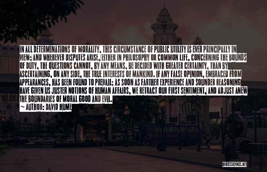 David Hume Quotes: In All Determinations Of Morality, This Circumstance Of Public Utility Is Ever Principally In View; And Wherever Disputes Arise, Either